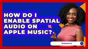 How Do I Enable Spatial Audio On Apple Music? - Be App Savvy