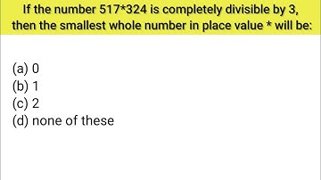 If the number 517*324 is completely divisible by 3 then the smallest whole number in place value *