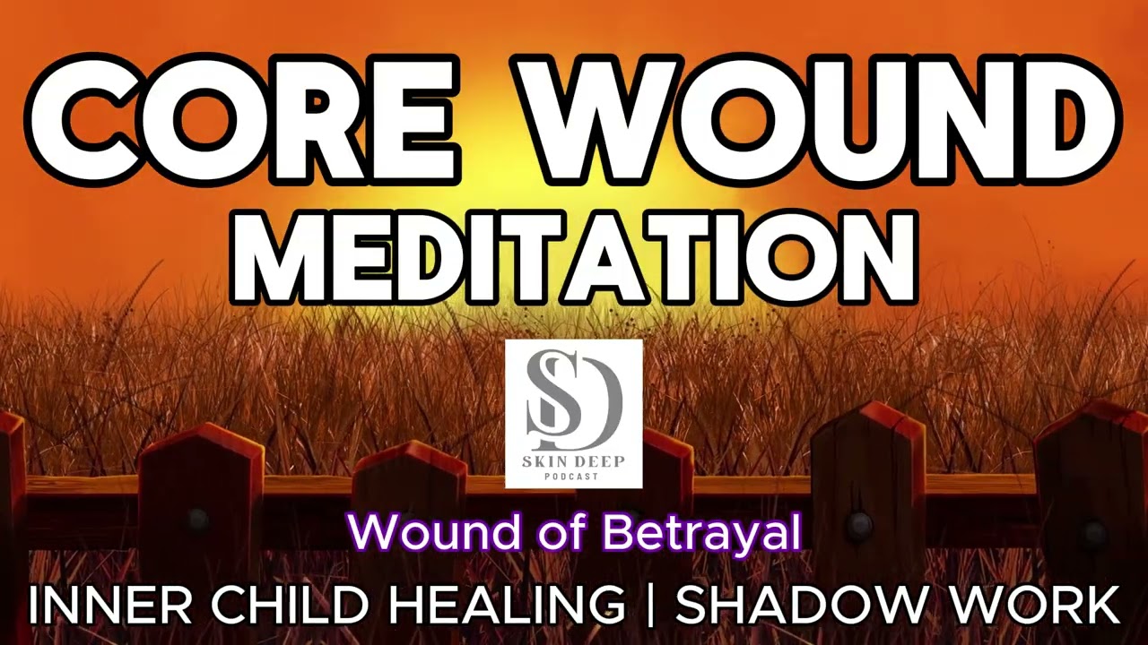 Core Wound Meditation | Betrayal Wound | Healing Inner Child | Shadow Work | Skin Deep Podcast