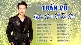 Giọng ca "bất hủ" sống mãi với thời gian - Tuấn Vũ tuyển chọn 2025 | Ngày sau sẽ ra sao