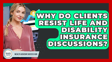 Why Do Clients Resist Life And Disability Insurance Discussions? - Wealth Advisor Success Hub
