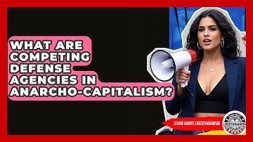 What Are Competing Defense Agencies In Anarcho-capitalism? - Learn About Libertarianism