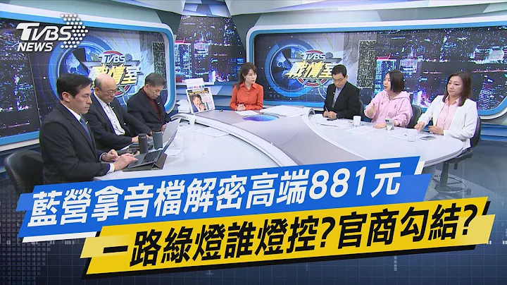 TVBS战情室｜蓝营拿音档解密高端881元 一路绿灯谁灯控?官商勾结?@TVBSNEWS02 - 天天要闻