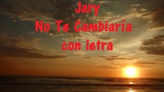 Video thumbnail of "Jary   No Te Cambiaría con letra ♫ Videos Lyrics HD ♫"