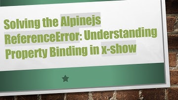 Solving the Alpinejs ReferenceError: Understanding Property Binding in x-show