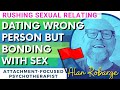 Dating Wrong Person But Bonding with Sex / Attachment and Rushing Sexual Relating / Relationship