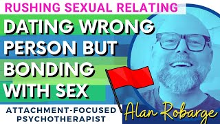 Dating Wrong Person But Bonding with Sex / Attachment and Rushing Sexual Relating / Relationship