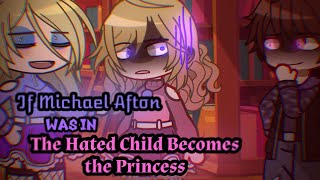 If Michael Afton was in the Hated Child Becomes the Princess || My AU
