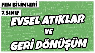 7 Sınıf Fen Bilimleri - Evsel Atıklar Ve Geri Dönüşüm 2022