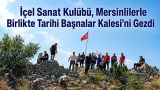 İçel Sanat Kulübü, Mersinlilerle Birlikte Tarihi Başnalar Kalesi’ni Gezdi