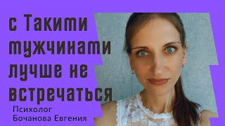 С такими мужчинами лучше не встречаться / таких мужчин стоит избегать / психолог Бочанова Евгения