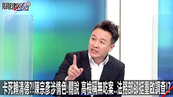 卡死赖清德？！陈宗彦涉情色、关说高检称无吃案…法务部却挺重启调查！？ -0220【关键时刻2200精彩3分钟】 - 天天要闻