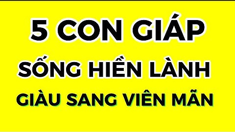 5 Con giáp sống hiền lành, giàu sang viên mãn || Xem Tử Vi