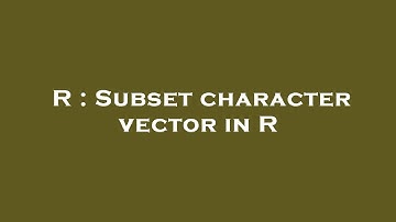 R : Subset character vector in R