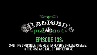 Madigans Pubcast Ep133:Spotting Croczilla, Most Expensive Grilled Cheese & Tupperware's Rise & Fall
