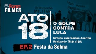 Ato 18 - O Golpe Contra Lula - Episódio 2 Festa Da Selma