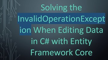 Solving the InvalidOperationException When Editing Data in C#  with Entity Framework Core