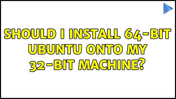 Ubuntu: Should I install 64-bit Ubuntu onto my 32-bit machine?