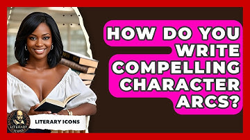 How Do You Write Compelling Character Arcs? - Literary Icons