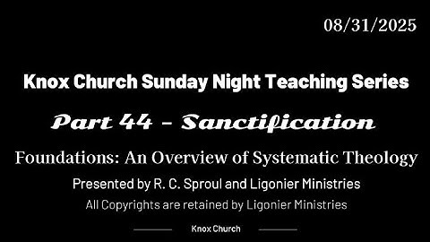 #44– Sanctification – Foundations-An Overview of Systematic Theology -  Knox Sunday Night – 08-31-25