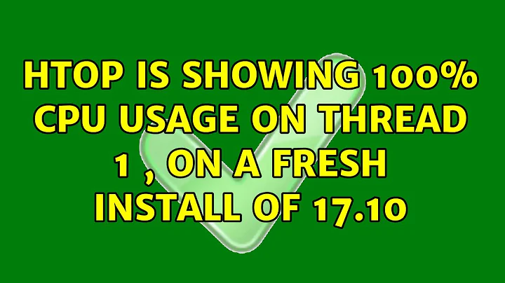 Htop is showing 100% cpu usage on thread 1 , on a fresh install of 17.10