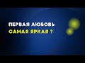 Первая любовь самая яркая. Так ли это ?