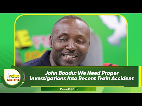 John Boadu: We Need Proper Investigations Into Recent Train Accident