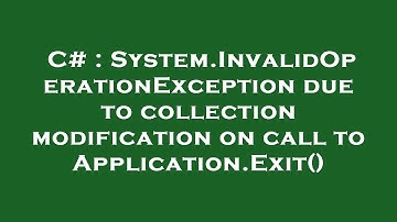 C# : System.InvalidOperationException due to collection modification on call to Application.Exit()