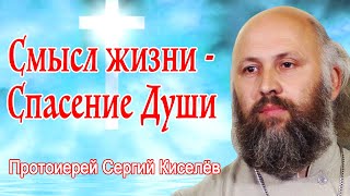 Смысл жизни - Спасение Души! Протоиерей Сергий Киселёв