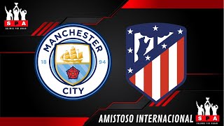 MANCHESTER CITY VS ATLÉTICO MADRID EN VIVO ⚽️ ⚽️ ⚽️ - AMISTOSO INTERNACIONAL - FRIENDLY MATCH -