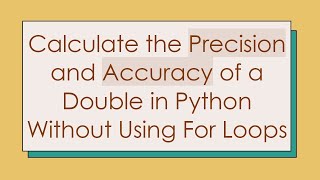 Calculate the Precision and Accuracy of a Double in Python Without Using For Loops
