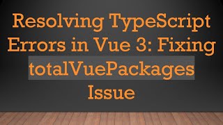 Resolving TypeScript Errors in Vue 3: Fixing totalVuePackages Issue