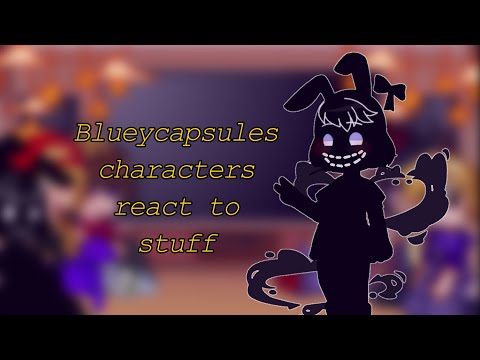 Blueycapsules characters react to stuff// Blueycapsules/FNaF 