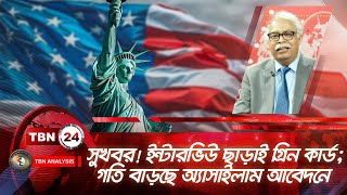 সুখবর! ইন্টারভিউ ছাড়াই গ্রিন কার্ড | গতি বাড়ছে অ্যাসাইলাম আবেদনে | Analysis | Ep1780.1 | Immigration