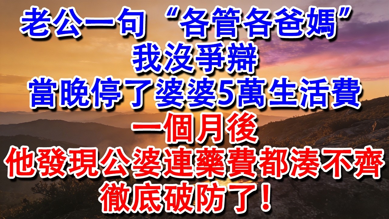 【完結爽文】老公一句“各管各爸媽”，我沒爭辯，當晚停了婆婆5萬生活費，一個月後，他發現公婆連藥費都湊不齊，徹底破防了！#婆媳 #家庭 #情感故事 #為人處世 #婚姻 #故事 #情感 #出軌 #生活
