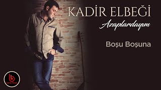Kadir Elbeği | Boşu Boşuna | Azaplardayım