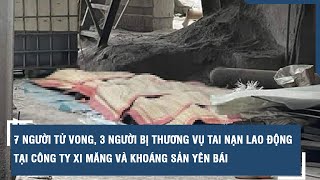 7 người tử vong, 3 người bị thương vụ tai nạn lao động tại Công ty Xi măng và Khoáng sản Yên Bái