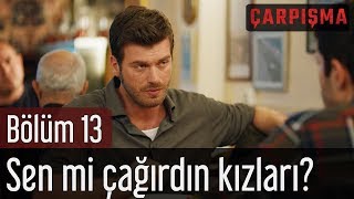 Çarpışma 13 Bölüm - Sen Mi Çağırdın Kızları?