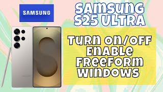 How to Turn On/Off Enable Freeform Windows Samsung Galaxy S25 Ultra