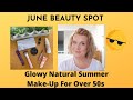 GRWM: Glowy Natural Summer Make Up for Over 50s