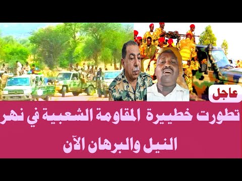 تطورت خطييرة المقاومة الشعبية في نهر النيل والبرهان الآن