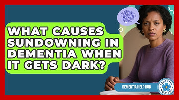 What Causes Sundowning In Dementia When It Gets Dark? - Dementia Help Hub