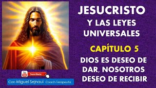 JESUCRISTO Y LAS LEYES UNIVERSALES  CAP. 5 Dios es deseo dar y nosotros deseo de recibir