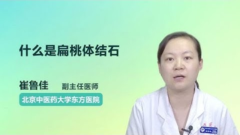 什么是扁桃体结石 崔鲁佳 北京中医药大学东方医院