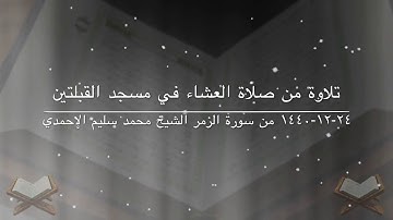 تلاوة من صلاة العشاء في مسجد القبلتين  ٢٤-١٢-١٤٤٠ من سورة الزمر الشيخ محمد سليم الأحمدي