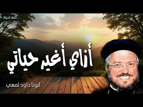 أزاي أغير حياتي - ولا تشاكلوا هذا الدهر، بل تغيروا عن شكلكم بتجديد أذهانكم - ابونا داود لمعي