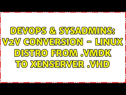 DevOps & SysAdmins: V2V conversion - linux distro from .vmdk to XenServer .vhd (3 Solutions!!)