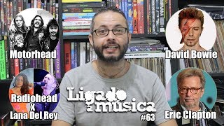 Ligado à Música TV #63 - Motorhead, David Bowie, Radiohead x Lana Del Rey, e Eric Clapton