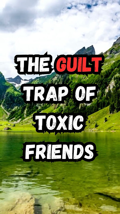 The Guilt Trap of Toxic Friends