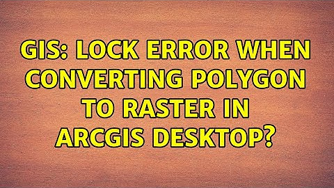 GIS: Lock error when converting polygon to raster in ArcGIS Desktop? (2 Solutions!!)